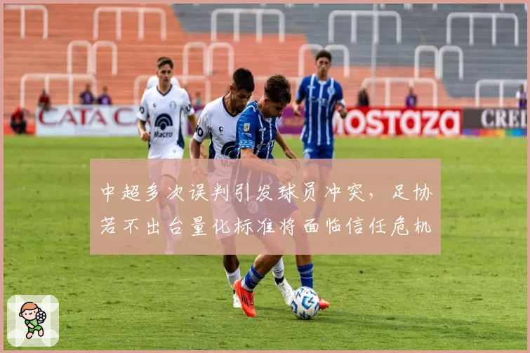 中超多次误判引发球员冲突,足协若不出台量化标准将面临信任危机