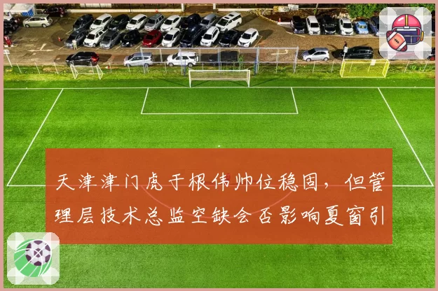 天津津门虎于根伟帅位稳固,但管理层技术总监空缺会否影响夏窗引援?