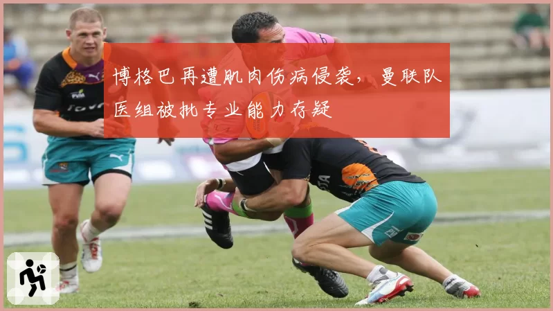 博格巴再遭肌肉伤病侵袭，曼联队医组被批专业能力存疑