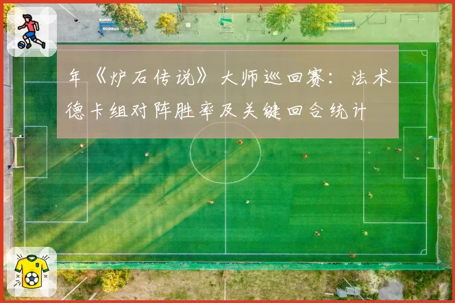 年《炉石传说》大师巡回赛：法术德卡组对阵胜率及关键回合统计