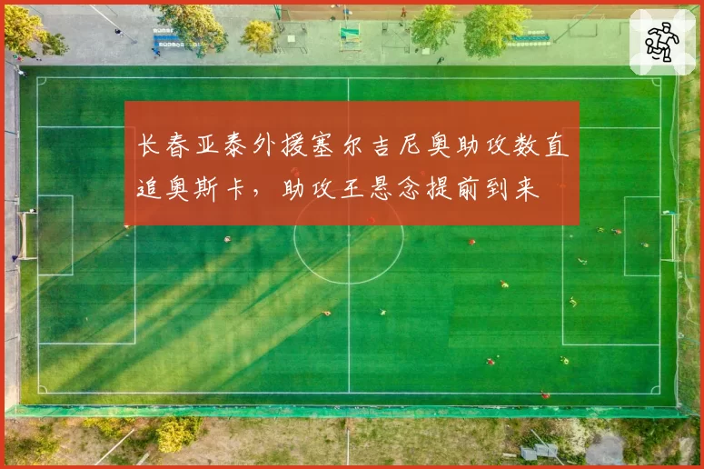 长春亚泰外援塞尔吉尼奥助攻数直追奥斯卡,助攻王悬念提前到来