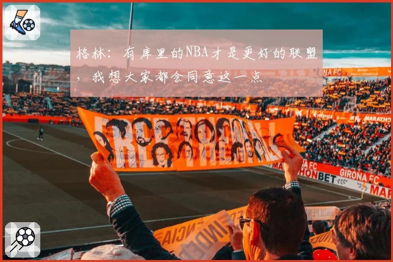 格林:有库里的NBA才是更好的联盟,我想大家都会同意这一点