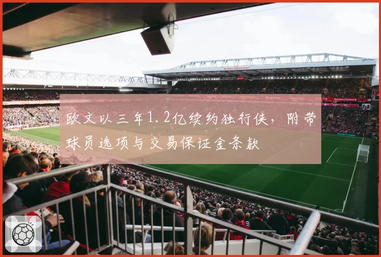 欧文以三年1.2亿续约独行侠,附带球员选项与交易保证金条款