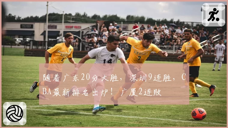 随着广东20分大胜,深圳9连胜,CBA最新排名出炉!广厦2连败