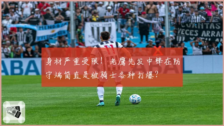 身材严重受限！老鹰先发中锋在防守端简直是被骑士各种打爆？