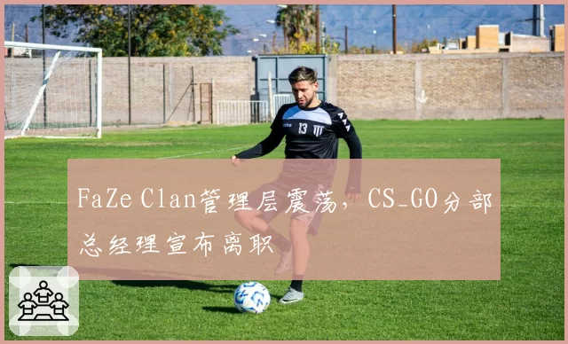 FaZe Clan管理层震荡，CS_GO分部总经理宣布离职