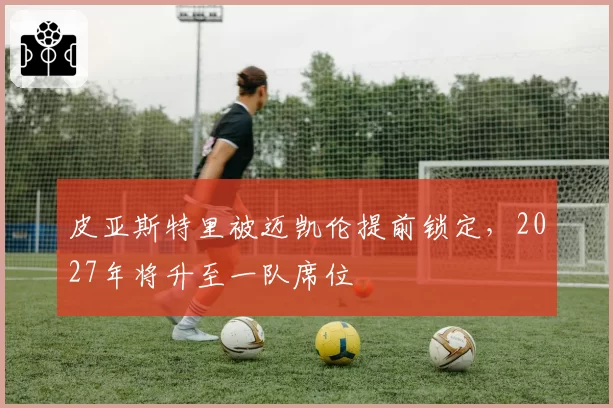 皮亚斯特里被迈凯伦提前锁定，2027年将升至一队席位