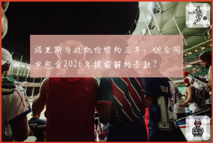 诺里斯与迈凯伦续约三年,但合同中包含2026年提前解约条款?
