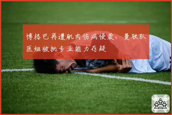 博格巴再遭肌肉伤病侵袭，曼联队医组被批专业能力存疑