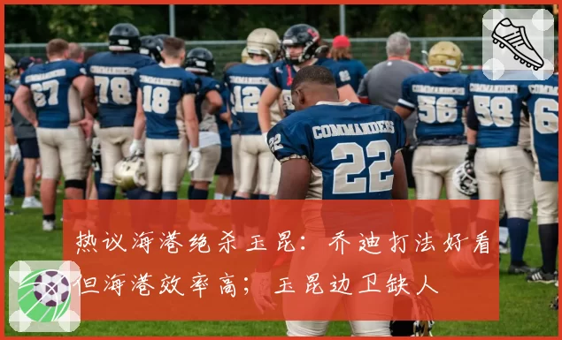 热议海港绝杀玉昆:乔迪打法好看但海港效率高;玉昆边卫缺人