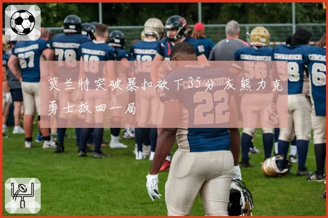 莫兰特突破暴扣砍下35分 灰熊力克勇士扳回一局
