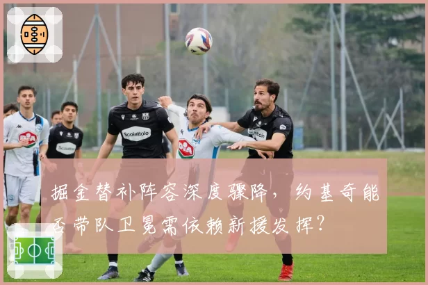 掘金替补阵容深度骤降,约基奇能否带队卫冕需依赖新援发挥?