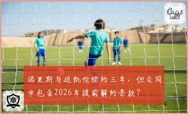 诺里斯与迈凯伦续约三年,但合同中包含2026年提前解约条款?