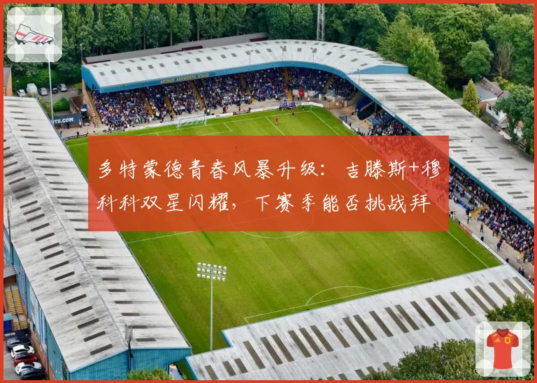 多特蒙德青春风暴升级：吉滕斯+穆科科双星闪耀，下赛季能否挑战拜仁