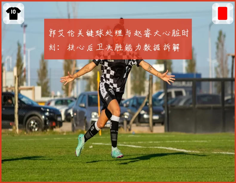 郭艾伦关键球处理与赵睿大心脏时刻：核心后卫决胜能力数据拆解