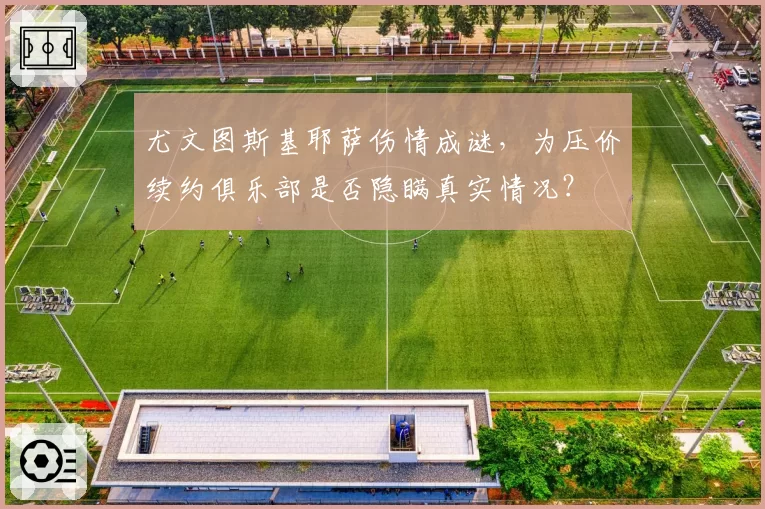 尤文图斯基耶萨伤情成谜,为压价续约俱乐部是否隐瞒真实情况?